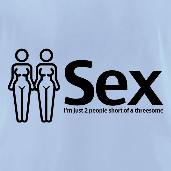 Sex. Im just 2 people short of a threesome t shirt